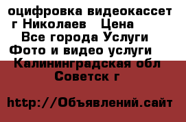 оцифровка видеокассет г Николаев › Цена ­ 50 - Все города Услуги » Фото и видео услуги   . Калининградская обл.,Советск г.